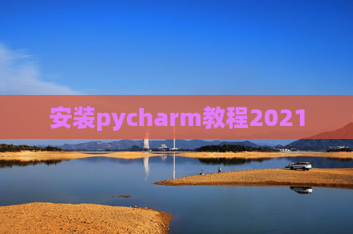安装pycharm教程2021